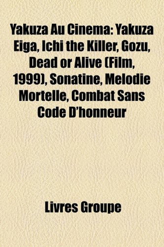 Yakuza Au Cinma: Yakuza Eiga, Ichi the Killer, Gozu, Dead or Alive (Film, 1999), Sonatine, Mlodie Mortelle, Combat Sans Code D'Honneur Books