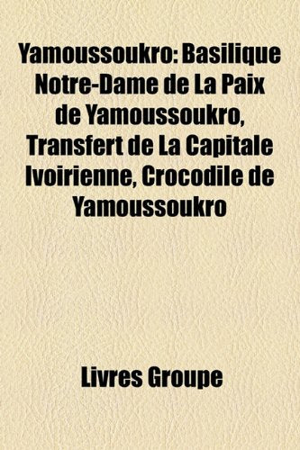 Yamoussoukro: Basilique Notre-Dame de La Paix de Yamoussoukro, Transfert de La Capitale Ivoirienne, Crocodile de Yamoussoukro Books