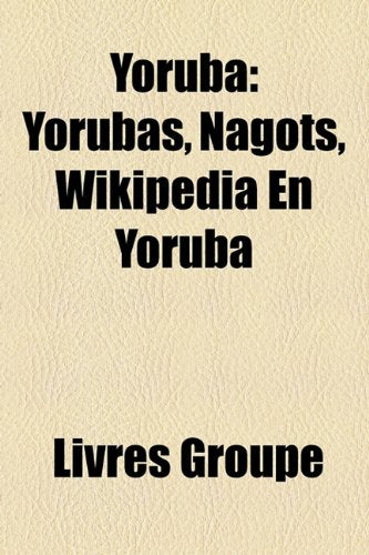 Yoruba: Yorubas, Nagots, Wikipdia En Yoruba Books
