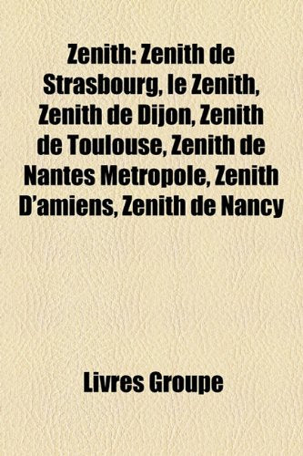 Znith: Znith de Strasbourg, Le Znith, Znith de Dijon, Znith de Toulouse, Znith de Nantes Mtropole, Znith D'Amiens, Znith de N Books