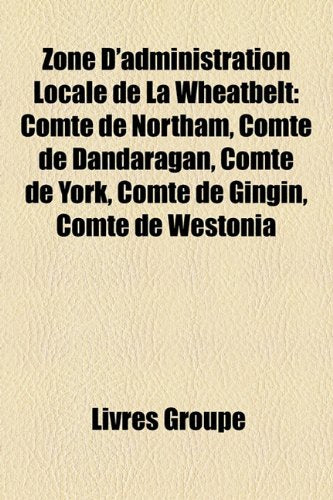 Zone D'Administration Locale de La Wheatbelt: Comt de Northam, Comt de Dandaragan, Comt de York, Comt de Gingin, Comt de Westonia Books