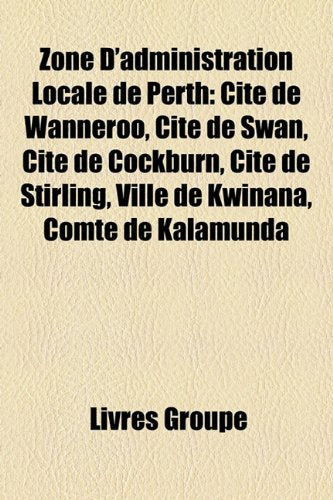 Zone D'Administration Locale de Perth: Cit de Wanneroo, Cit de Swan, Cit de Cockburn, Cit de Stirling, Ville de Kwinana, Comt de Kalamunda Books