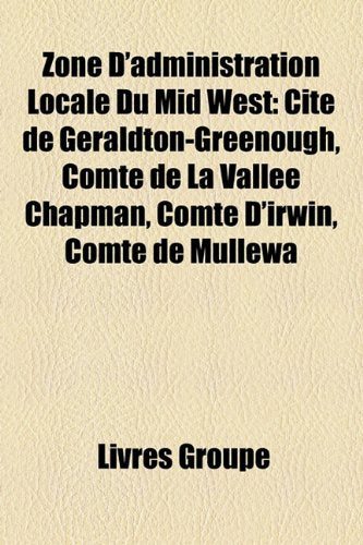 Zone D'Administration Locale Du Mid West: Cit de Geraldton-Greenough, Comt de La Valle Chapman, Comt D'Irwin, Comt de Mullewa Books