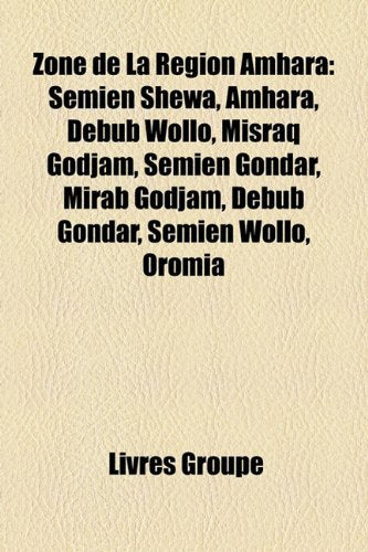 Zone de La Rgion Amhara: Semien Shewa, Amhara, Debub Wollo, Misraq Godjam, Semien Gondar, Mirab Godjam, Debub Gondar, Semien Wollo, Oromia Books