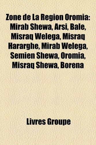 Zone de La Rgion Oromia: Mirab Shewa, Arsi, Bale, Misraq Welega, Misraq Hararghe, Mirab Welega, Semien Shewa, Oromia, Misraq Shewa, Borena Books