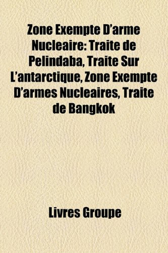 Zone Exempte D'Arme Nuclaire: Trait de Pelindaba, Trait Sur L'Antarctique, Zone Exempte D'Armes Nuclaires, Trait de Bangkok Books