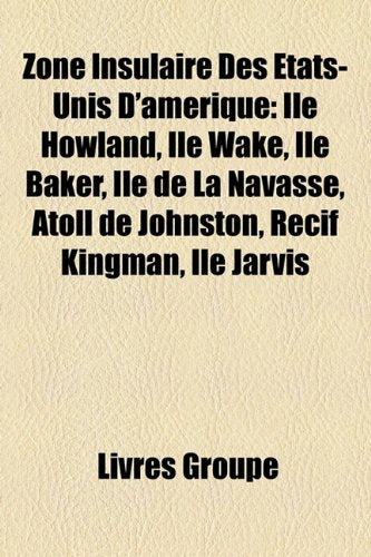 Zone Insulaire Des Tats-Unis D'Amrique: Le Howland, Le Wake, Le Baker, Le de La Navasse, Atoll de Johnston, Rcif Kingman, Le Jarvis Books