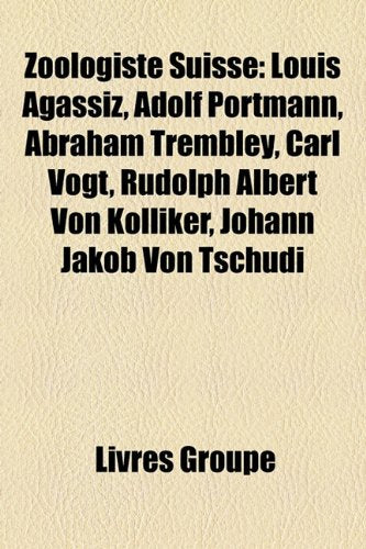 Zoologiste Suisse: Louis Agassiz, Adolf Portmann, Abraham Trembley, Carl Vogt, Rudolph Albert Von Klliker, Johann Jakob Von Tschudi Books