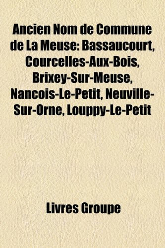 Ancien Nom de Commune de La Meuse: Bassaucourt, Courcelles-Aux-Bois, Brixey-Sur-Meuse, Nanois-Le-Petit, Neuville-Sur-Orne, Louppy-Le-Petit Books