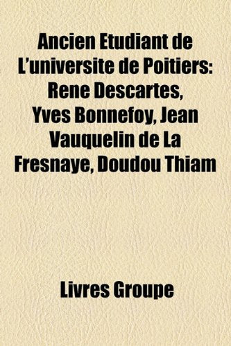 Ancien Tudiant de L'Universit de Poitiers: Ren Descartes, Yves Bonnefoy, Jean Vauquelin de La Fresnaye, Doudou Thiam Books