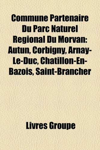 Commune Partenaire Du Parc Naturel Rgional Du Morvan: Autun, Corbigny, Arnay-Le-Duc, Ch[tillon-En-Bazois, Saint-Brancher Books