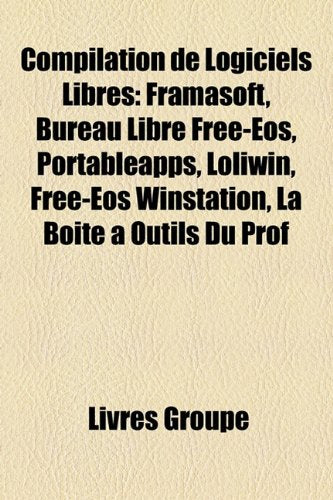Compilation de Logiciels Libres: Framasoft, Bureau Libre Free-EOS, Portableapps, Loliwin, Free-EOS Winstation, La Boite Outils Du Prof Books