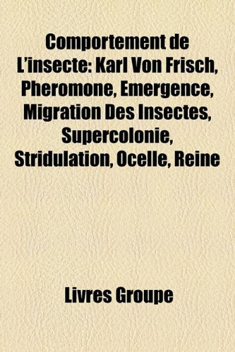 Comportement de L'Insecte: Karl Von Frisch, Phromone, Mergence, Migration Des Insectes, Supercolonie, Stridulation, Ocelle, Reine Books