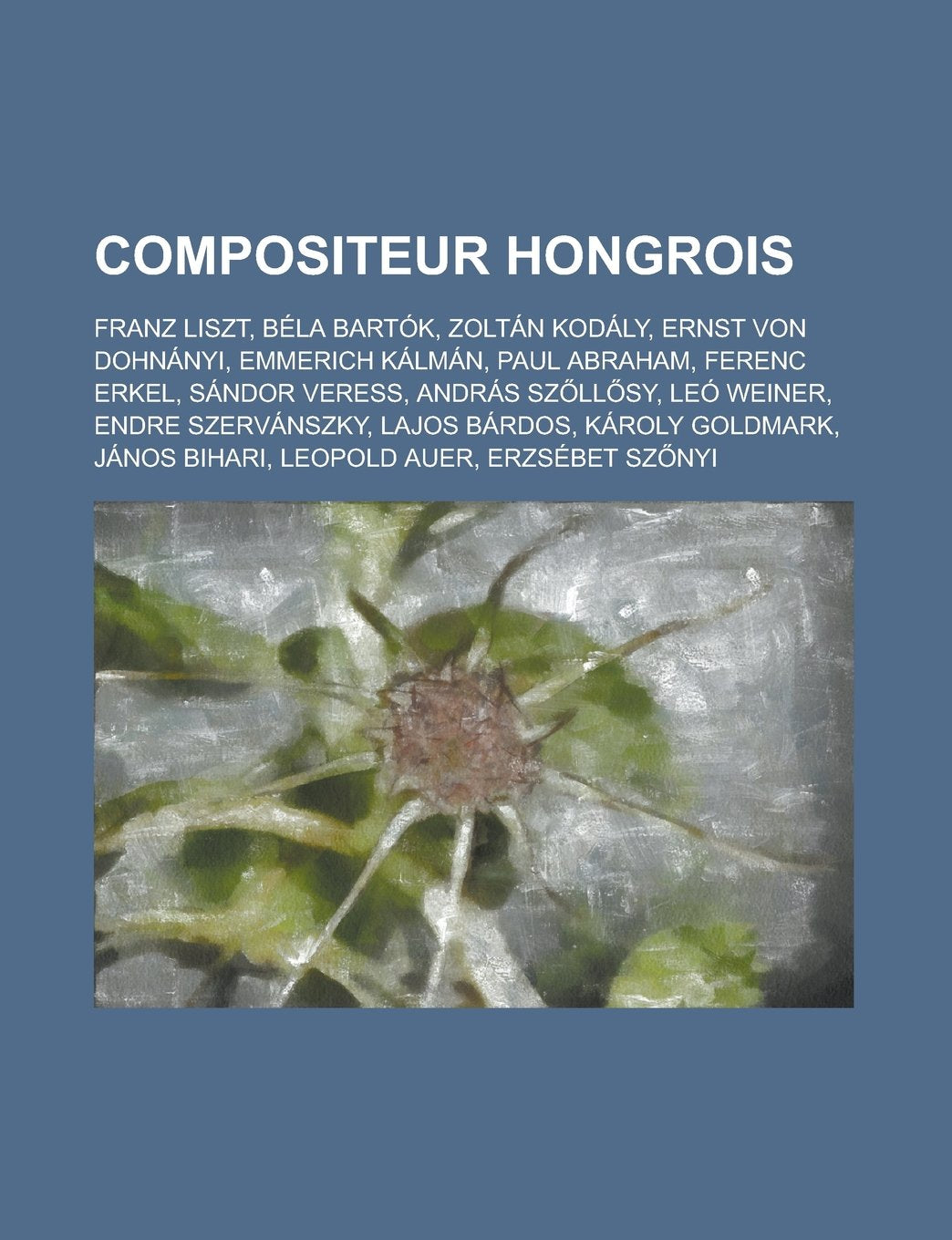 Compositeur Hongrois: Franz Liszt, Bela Bartok, Zoltan Kodaly, Ernst Von Dohnanyi, Emmerich Kalman, Paul Abraham, Ferenc Erkel, Sandor Veres Books