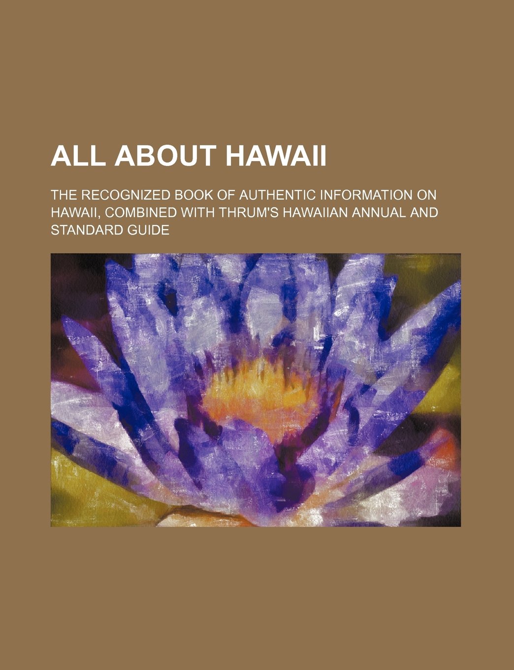 All about Hawaii; The Recognized Book of Authentic Information on Hawaii, Combined with Thrum's Hawaiian Annual and Standard Guide Books