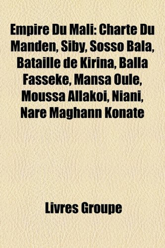 Empire Du Mali: Charte Du Manden, Siby, Sosso Bala, Bataille de Kirina, Balla Fassk, Mansa Oul, Moussa Allako, Niani, Nar Maghann Kona Books