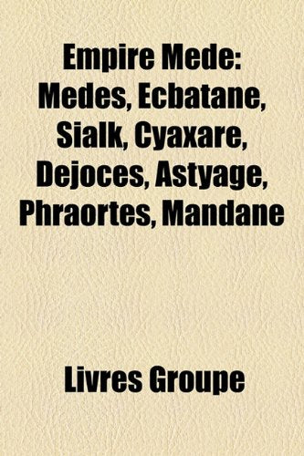 Empire Mde: Mdes, Ecbatane, Sialk, Cyaxare, Djocs, Astyage, Phraorts, Mandane Books