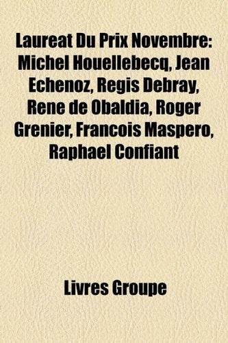 Laurat Du Prix Novembre: Michel Houellebecq, Jean Echenoz, Rgis Debray, Ren de Obaldia, Roger Grenier, Franois Maspero, Raphal Confiant Books
