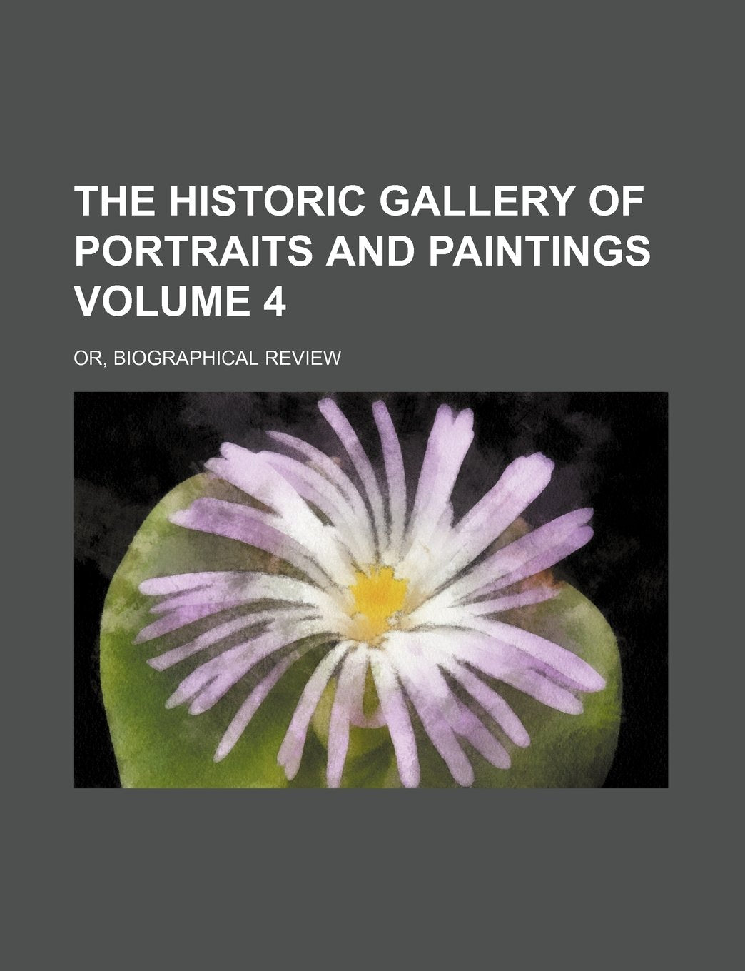 The Historic Gallery of Portraits and Paintings Volume 4; Or, Biographical Review Books