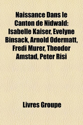 Naissance Dans Le Canton de Nidwald: Isabelle Kaiser, Evelyne Binsack, Arnold Odermatt, Fredi Murer, Theodor Amstad, Peter Risi Books
