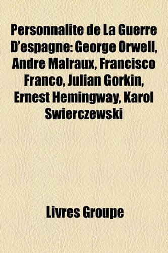 Personnalit de La Guerre D'Espagne: George Orwell, Andr Malraux, Francisco Franco, Julin Gorkin, Ernest Hemingway, Karol Wierczewski Books
