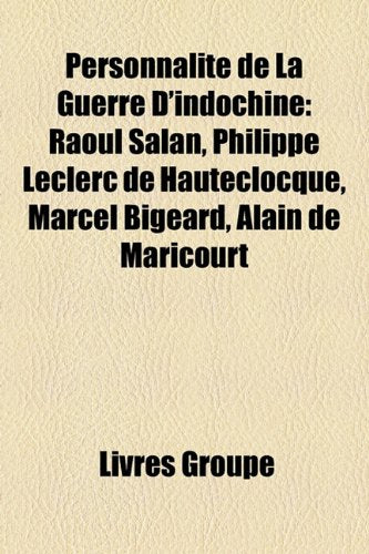 Personnalit de La Guerre D'Indochine: Raoul Salan, Philippe Leclerc de Hauteclocque, Marcel Bigeard, Alain de Maricourt Books