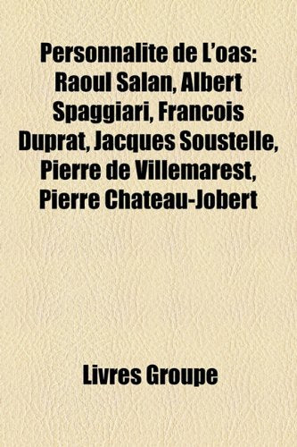 Personnalit de L'Oas: Raoul Salan, Albert Spaggiari, Franois Duprat, Jacques Soustelle, Pierre de Villemarest, Pierre Chateau-Jobert Books