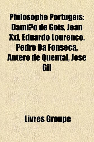 Philosophe Portugais: Damio de GIS, Jean XXI, Eduardo Loureno, Pedro Da Fonseca, Antero de Quental, Jos Gil Books