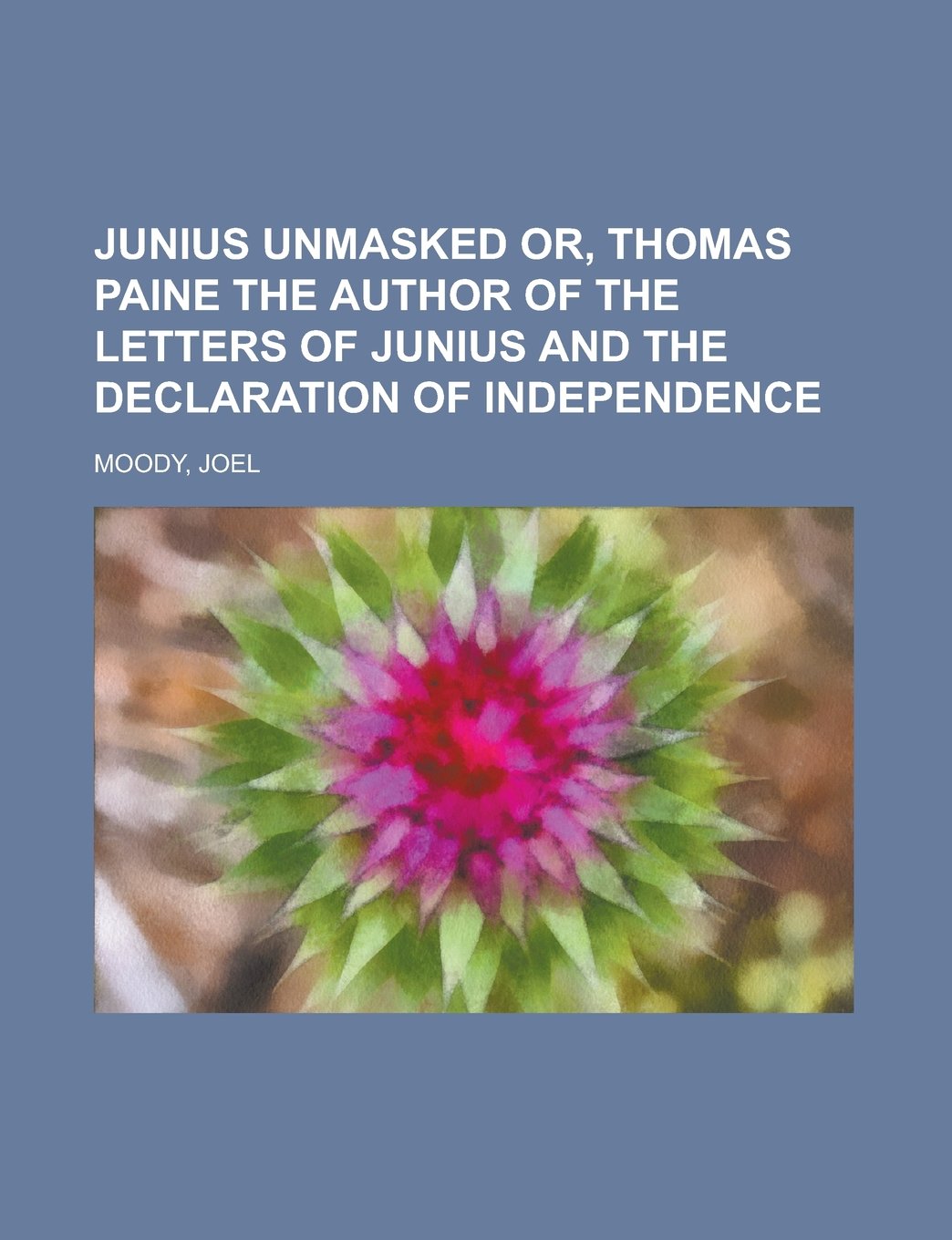 Junius Unmasked or, Thomas Paine the author of the Letters of Junius and the Declaration of Independence Books