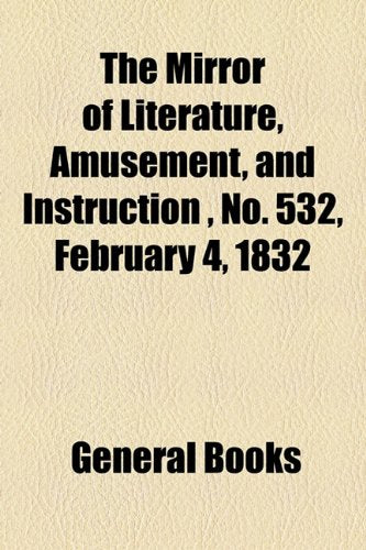 The Mirror of Literature, Amusement, and Instruction Volume 19, No. 532, February 4, 1832 Contemporary literature