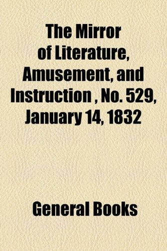 The Mirror of Literature, Amusement, and Instruction Volume 19, No. 529, January 14, 1832 Contemporary literature