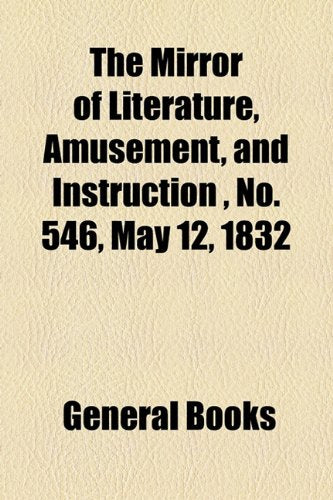 The Mirror of Literature, Amusement, and Instruction Volume 19, No. 546, May 12, 1832 Contemporary literature