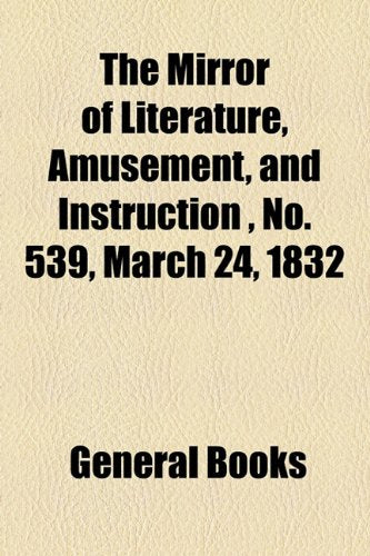 The Mirror of Literature, Amusement, and Instruction Volume 19, No. 539, March 24, 1832 Contemporary literature