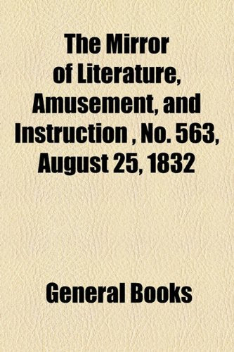 The Mirror of Literature, Amusement, and Instruction Volume 20, No. 563, August 25, 1832 Contemporary literature