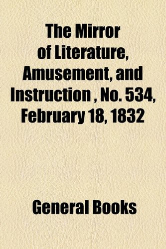 The Mirror of Literature, Amusement, and Instruction Volume 19, No. 534, February 18, 1832 Contemporary literature