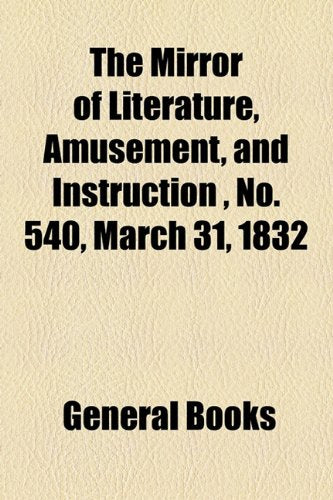 The Mirror of Literature, Amusement, and Instruction Volume 19, No. 540, March 31, 1832 Contemporary literature