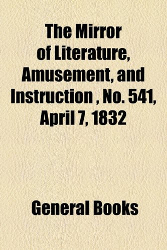 The Mirror of Literature, Amusement, and Instruction Volume 19, No. 541, April 7, 1832 Contemporary literature