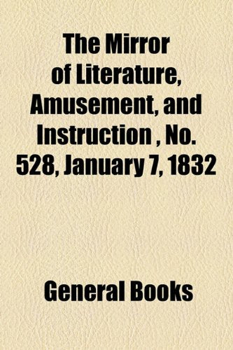 The Mirror of Literature, Amusement, and Instruction Volume 19, No. 528, January 7, 1832 Contemporary literature