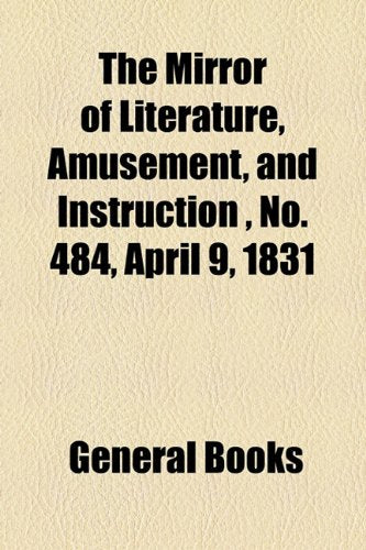 The Mirror of Literature, Amusement, and Instruction Volume 17, No. 484, April 9, 1831 Contemporary literature