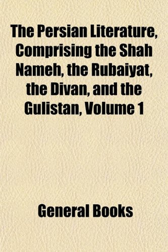 The Persian Literature, Comprising the Shah Nameh, the Rubaiyat, the Divan, and the Gulistan International