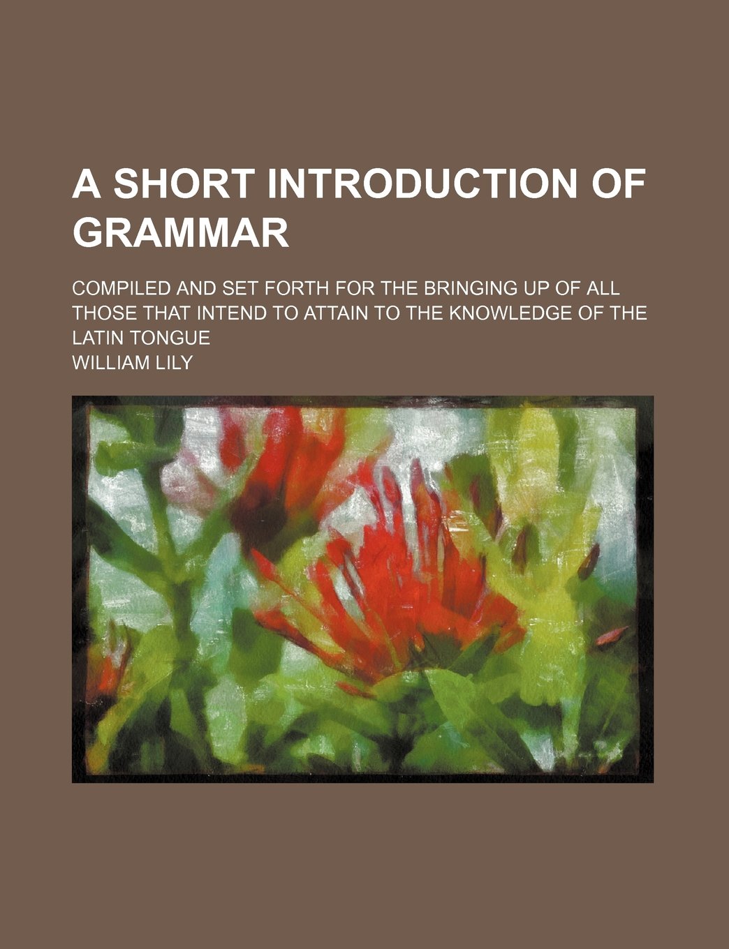 A Short Introduction of Grammar; Compiled and Set Forth for the Bringing Up of All Those That Intend to Attain to the Knowledge of the Latin Tongue Books