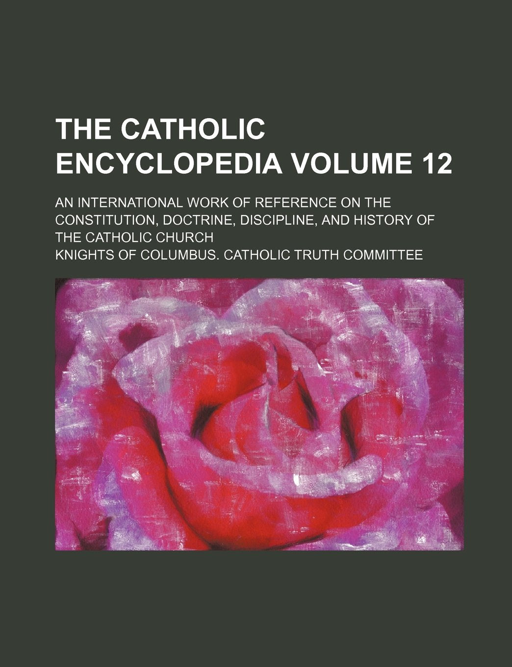 The Catholic Encyclopedia Volume 12; An International Work of Reference on the Constitution, Doctrine, Discipline, and History of the Catholic Church Books