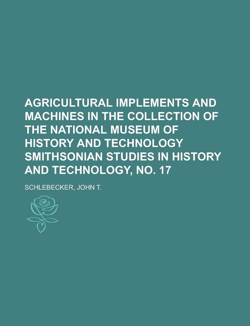 Agricultural Implements and Machines in the Collection of the National Museum of History and Technology Smithsonian Studies in History and Technology, No. 17 Natural Sciences