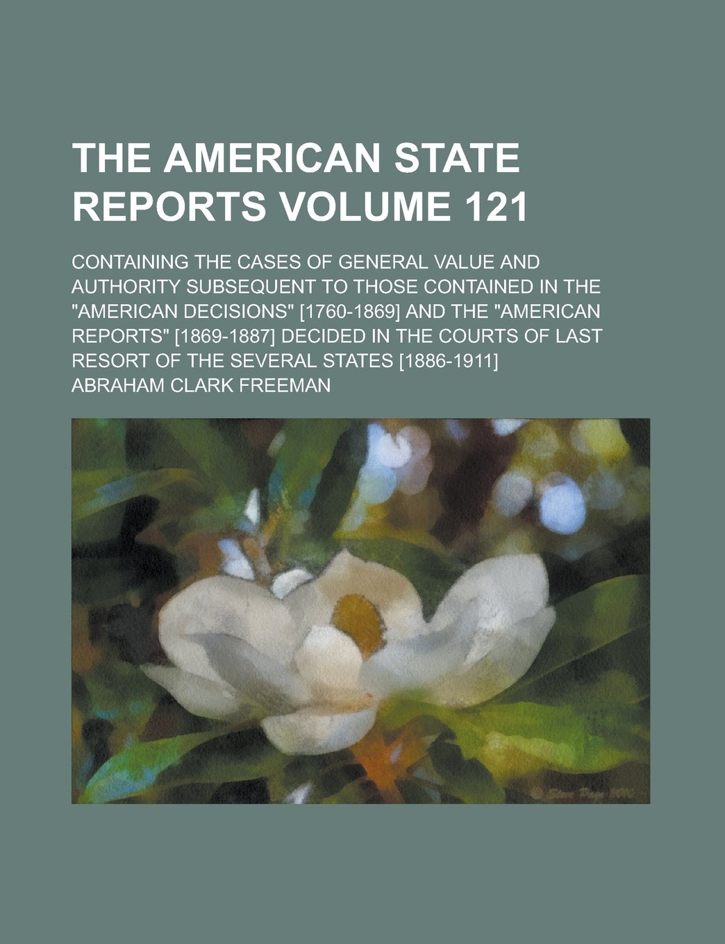 The American state reports; containing the cases of general value and authority subsequent to those contained in the "American decisions" ... in the courts of last resort Volume 121 Books