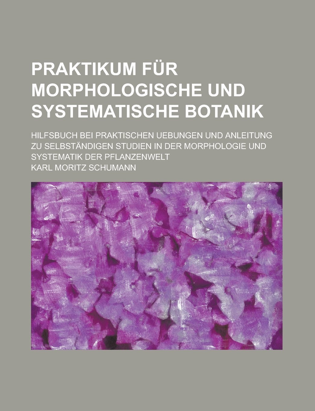 Praktikum Fur Morphologische Und Systematische Botanik; Hilfsbuch Bei Praktischen Uebungen Und Anleitung Zu Selbstandigen Studien in Der Morphologie Und Systematik Der Pflanzenwelt Books