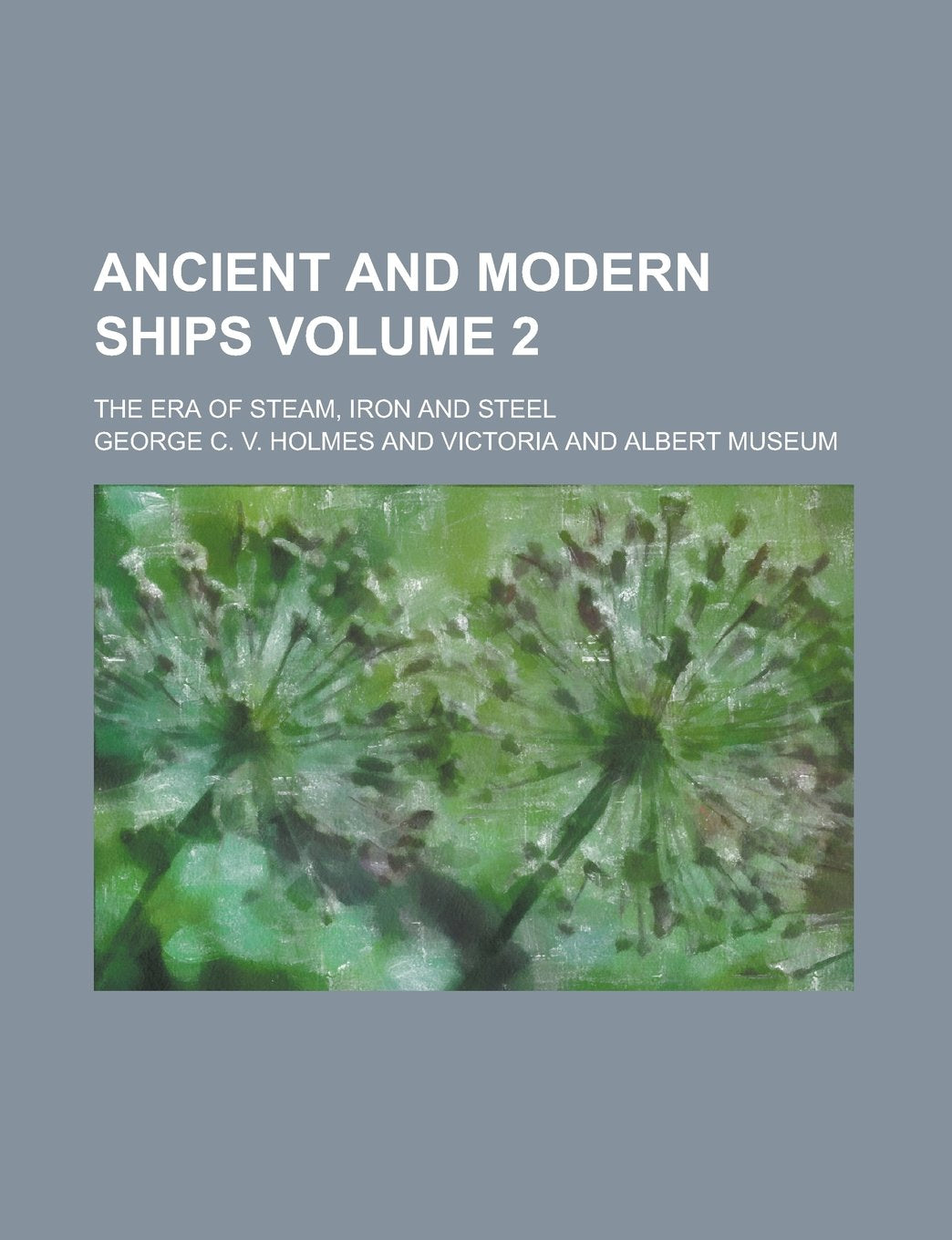 Ancient and Modern Ships; The Era of Steam, Iron and Steel Volume 2 Books