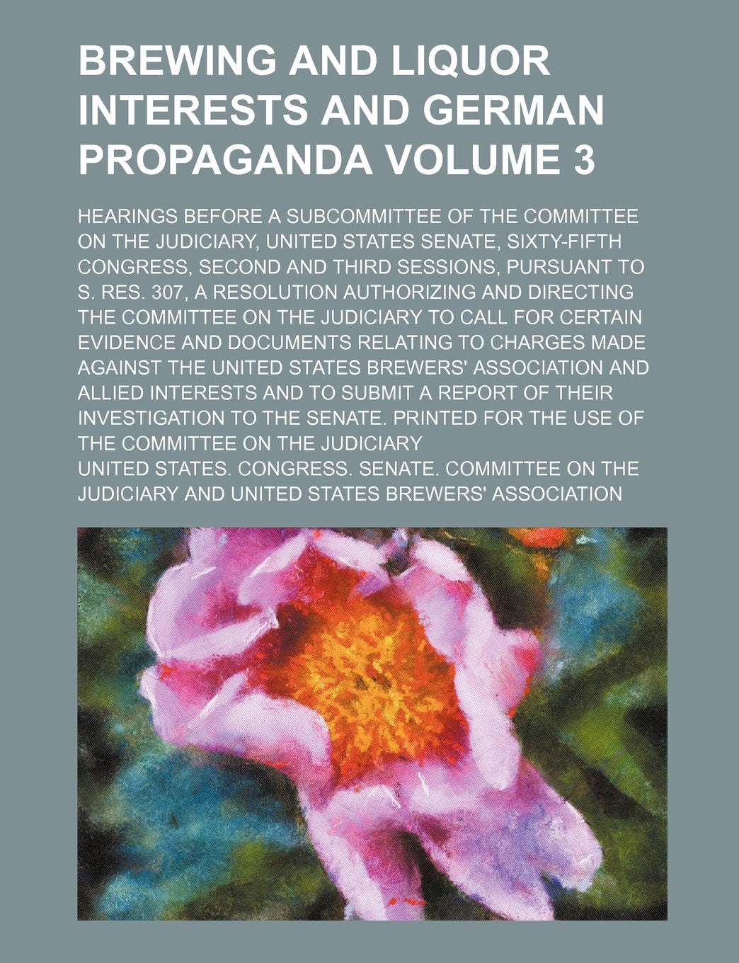 Brewing and Liquor Interests and German Propaganda Volume 3; Hearings Before a Subcommittee of the Committee on the Judiciary, United States Senate, ... and Third Sessions, Pursuant to S. Res. 307 Books