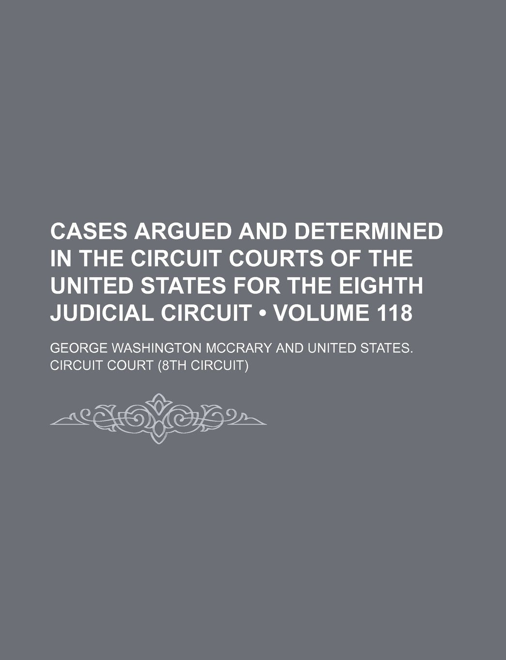 Cases Argued and Determined in the Circuit Courts of the United States for the Eighth Judicial Circuit (Volume 118) Books