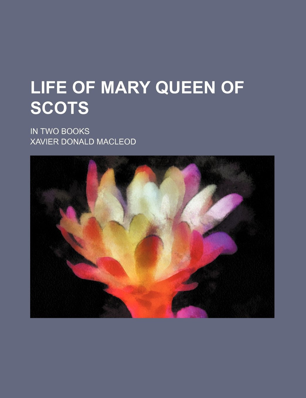 Life of Mary Queen of Scots; In Two Books Books