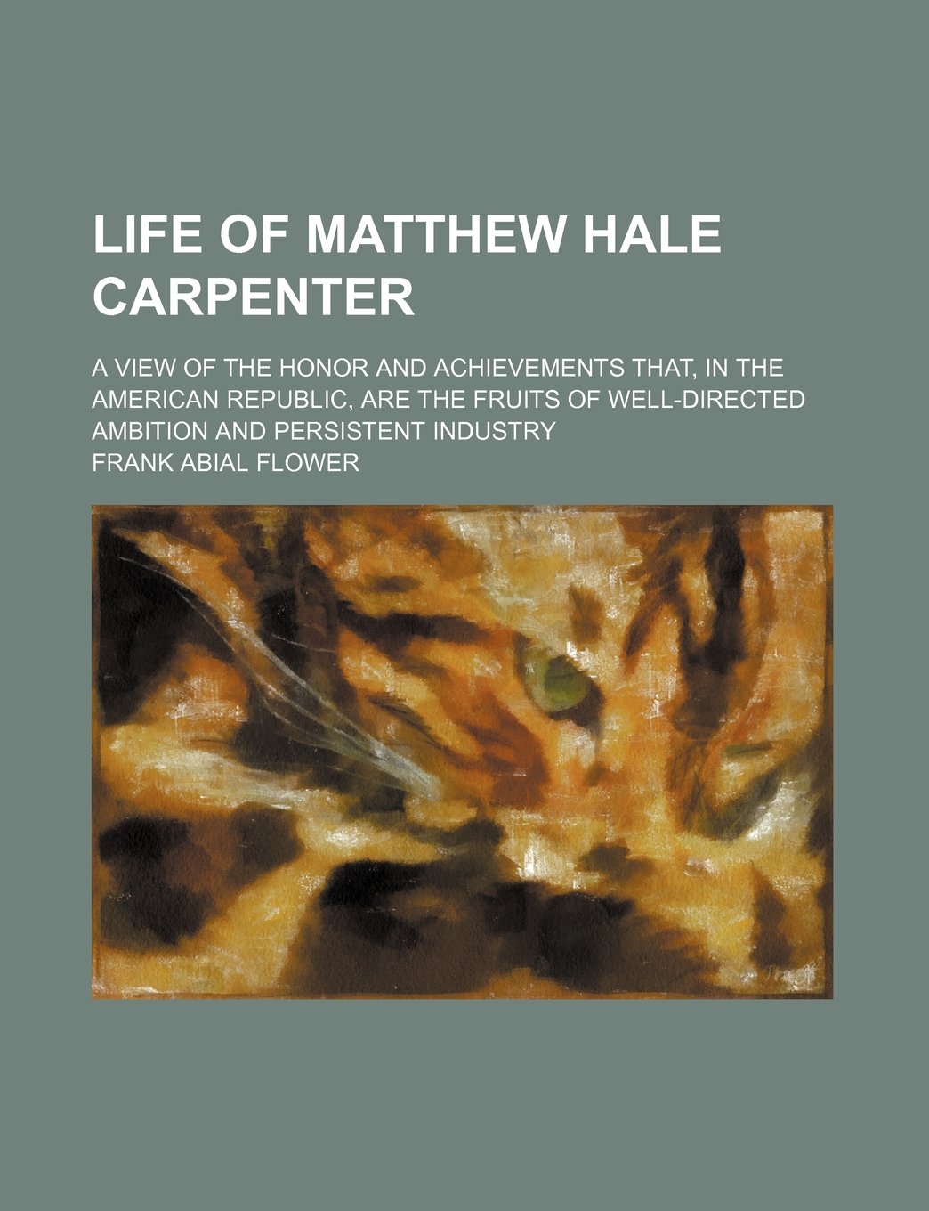 Life of Matthew Hale Carpenter; A View of the Honor and Achievements That, in the American Republic, Are the Fruits of Well-Directed Ambition and Persistent Industry Books
